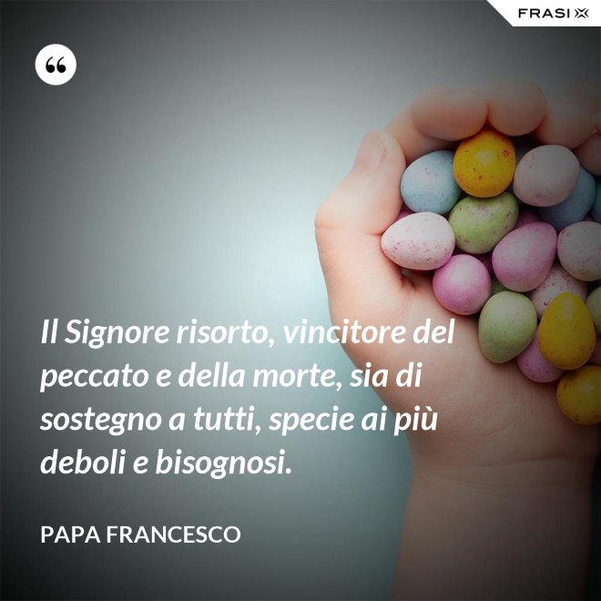 Il Signore risorto, vincitore del peccato e della morte, sia di sostegno a tutti, specie ai più deboli e bisognosi. - Papa Francesco