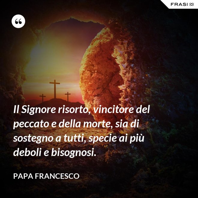 Il Signore risorto, vincitore del peccato e della morte, sia di sostegno a tutti, specie ai più deboli e bisognosi. - Papa Francesco