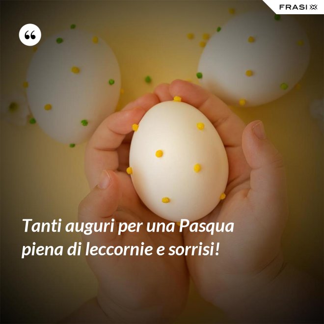 Tanti auguri per una Pasqua piena di leccornie e sorrisi! - Anonimo