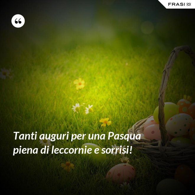 Tanti auguri per una Pasqua piena di leccornie e sorrisi! - Anonimo