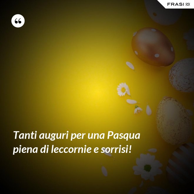 Tanti auguri per una Pasqua piena di leccornie e sorrisi! - Anonimo