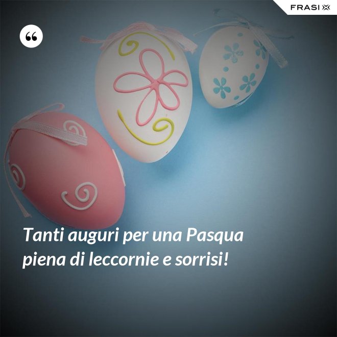 Tanti auguri per una Pasqua piena di leccornie e sorrisi! - Anonimo