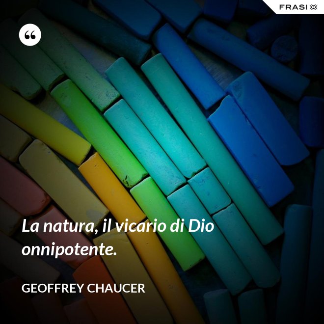 La natura, il vicario di Dio onnipotente. - Geoffrey Chaucer