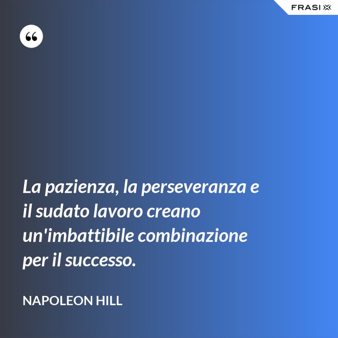 La pazienza, la perseveranza e il sudato lavoro creano un'imbattibile combinazione per il successo. - Napoleon Hill