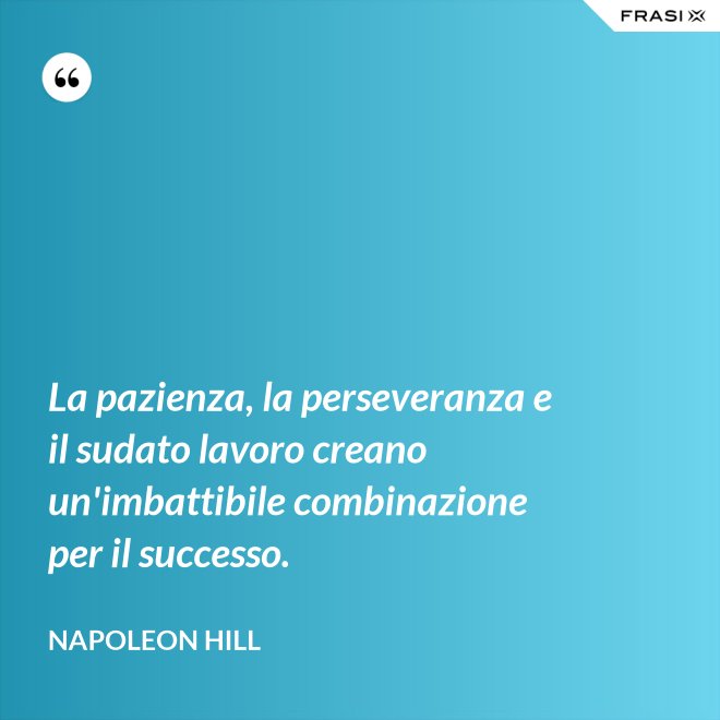 La pazienza, la perseveranza e il sudato lavoro creano un'imbattibile combinazione per il successo. - Napoleon Hill