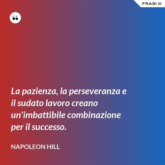 La pazienza, la perseveranza e il sudato lavoro creano un'imbattibile combinazione per il successo. - Napoleon Hill