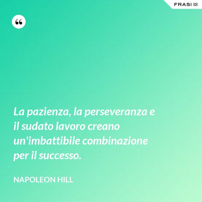 La pazienza, la perseveranza e il sudato lavoro creano un'imbattibile combinazione per il successo. - Napoleon Hill