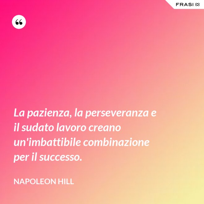 La pazienza, la perseveranza e il sudato lavoro creano un'imbattibile combinazione per il successo. - Napoleon Hill
