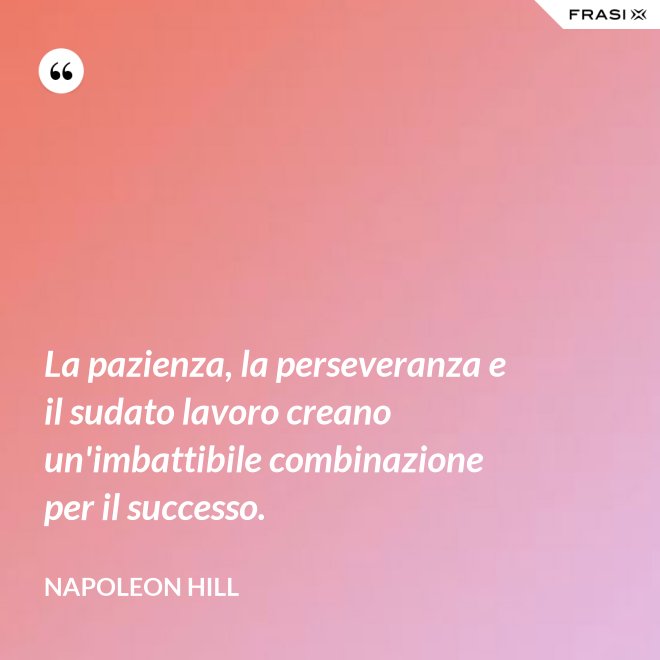 La pazienza, la perseveranza e il sudato lavoro creano un'imbattibile combinazione per il successo. - Napoleon Hill