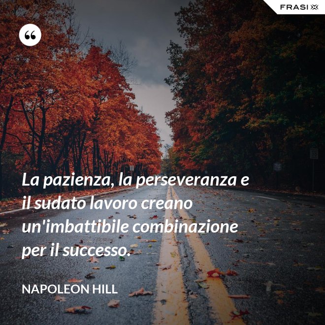 La pazienza, la perseveranza e il sudato lavoro creano un'imbattibile combinazione per il successo. - Napoleon Hill