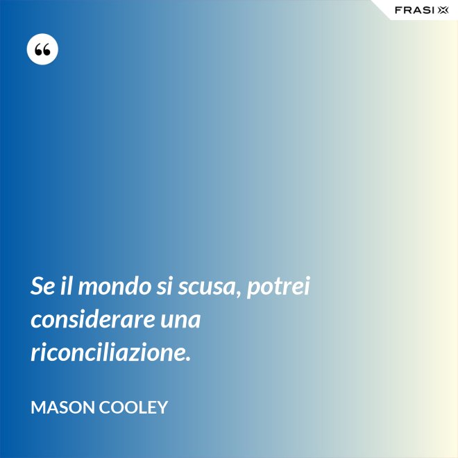 Se il mondo si scusa, potrei considerare una riconciliazione. - Mason Cooley