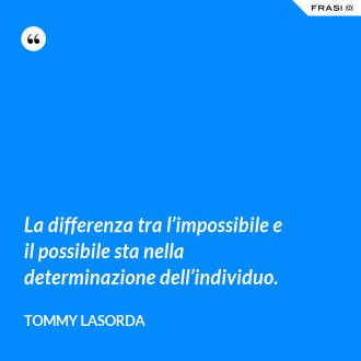 La differenza tra l’impossibile e il possibile sta nella determinazione dell’individuo. - Tommy Lasorda