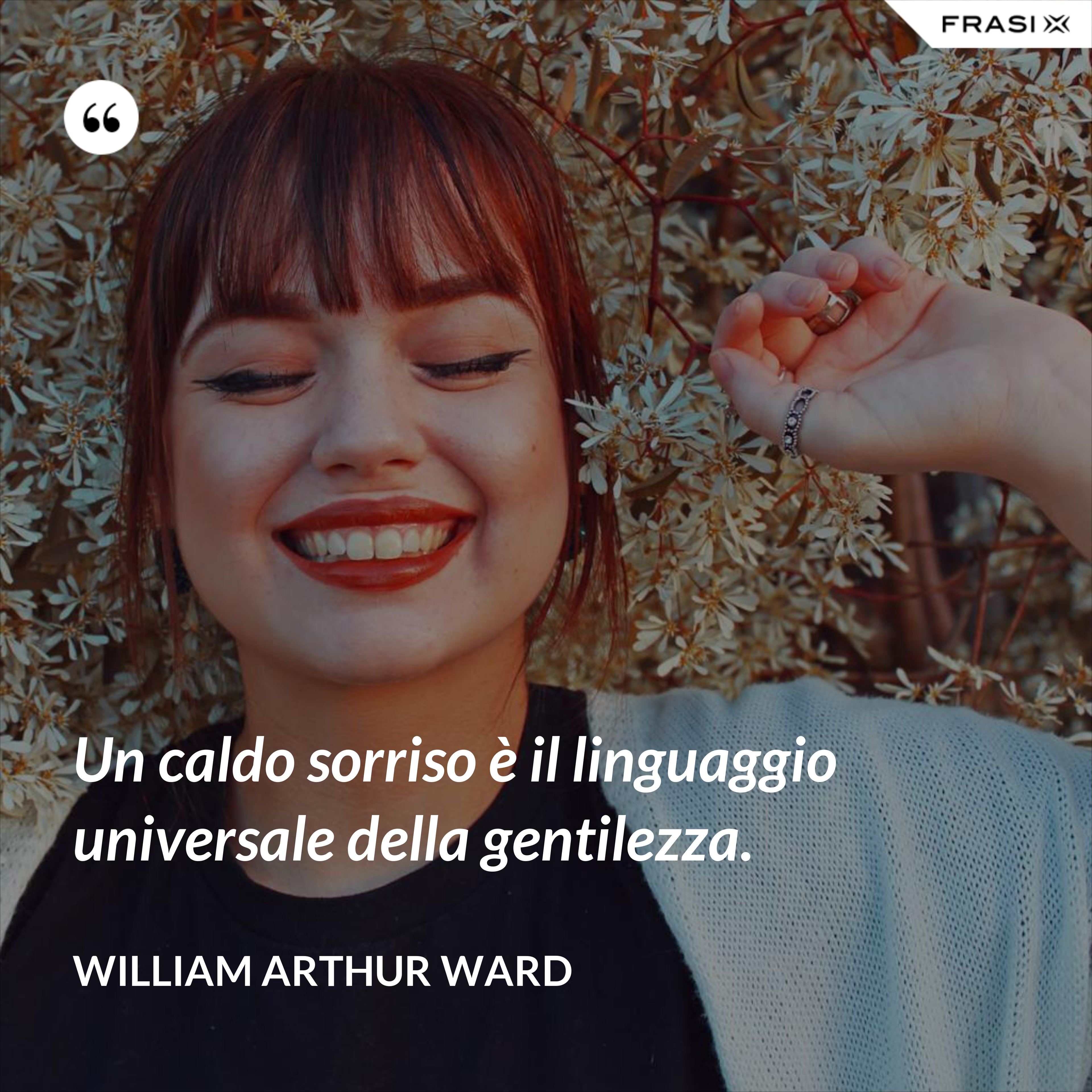 Un caldo sorriso è il linguaggio universale della gentilezza. - William Arthur Ward