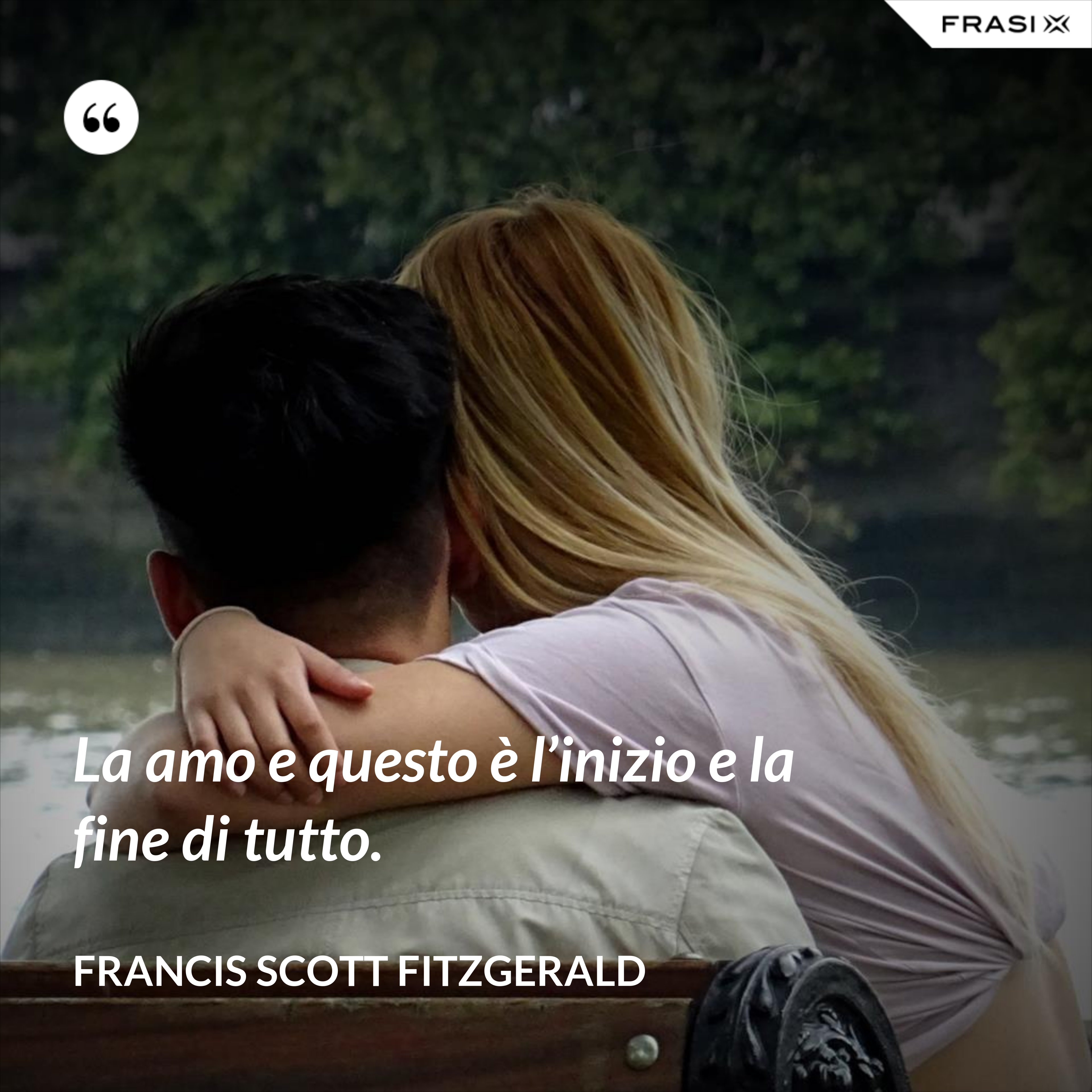 La amo e questo è l’inizio e la fine di tutto. - Francis Scott Fitzgerald