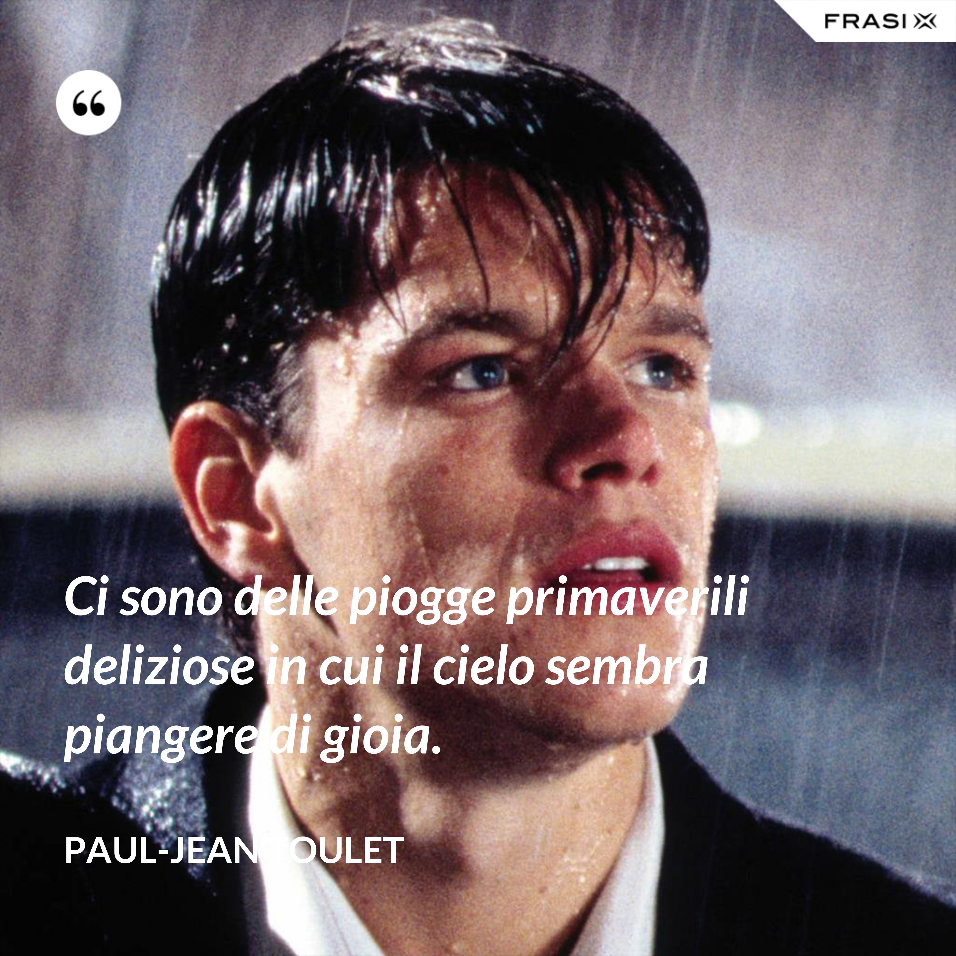 Ci sono delle piogge primaverili deliziose in cui il cielo sembra piangere di gioia. - Paul-Jean Toulet