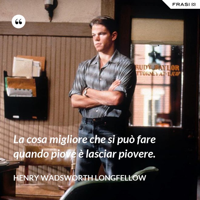 La cosa migliore che si può fare quando piove è lasciar piovere. - Henry Wadsworth Longfellow