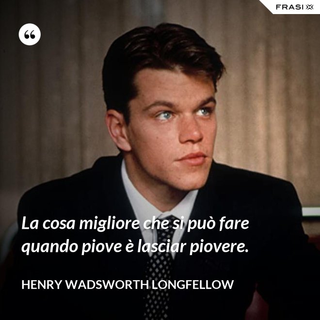 La cosa migliore che si può fare quando piove è lasciar piovere. - Henry Wadsworth Longfellow