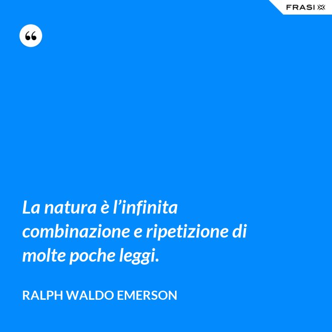 La natura è l’infinita combinazione e ripetizione di molte poche leggi. - Ralph Waldo Emerson