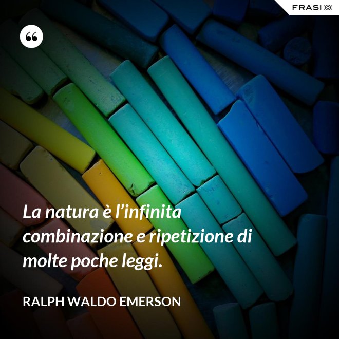 La natura è l’infinita combinazione e ripetizione di molte poche leggi. - Ralph Waldo Emerson