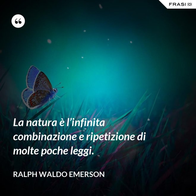 La natura è l’infinita combinazione e ripetizione di molte poche leggi. - Ralph Waldo Emerson