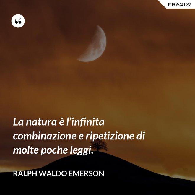 La natura è l’infinita combinazione e ripetizione di molte poche leggi. - Ralph Waldo Emerson