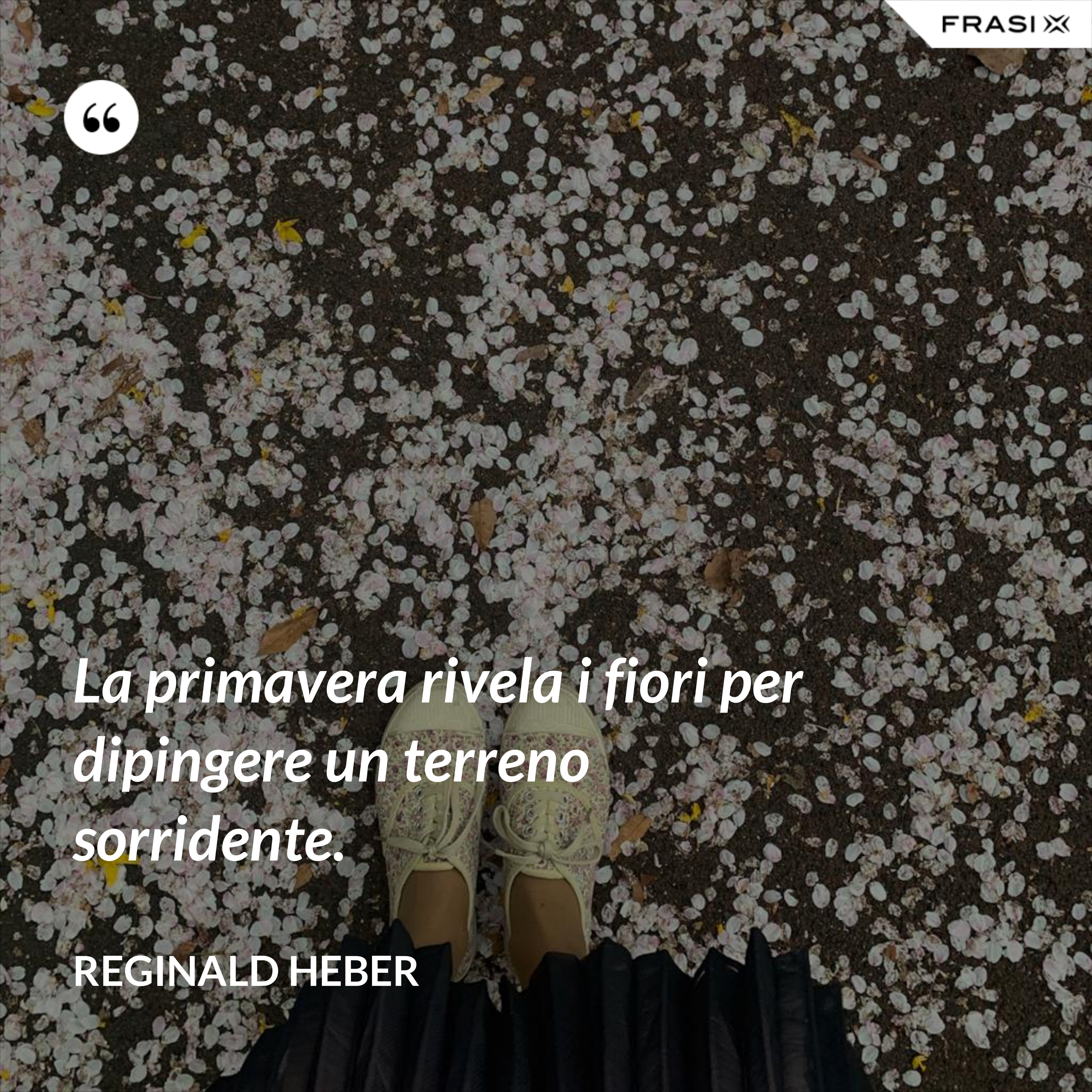 La primavera rivela i fiori per dipingere un terreno sorridente. - Reginald Heber