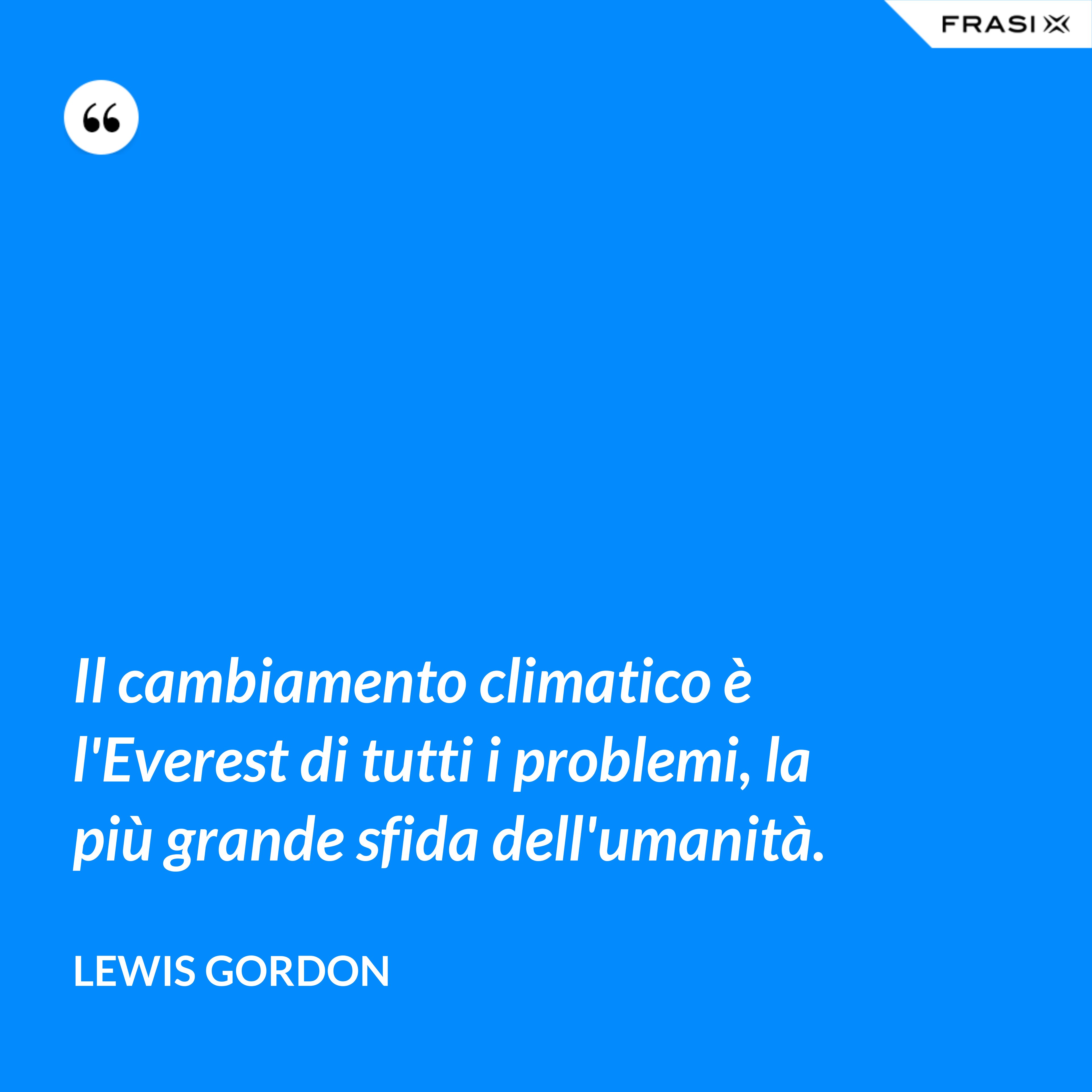 Il cambiamento climatico è l'Everest di tutti i problemi, la più grande sfida dell'umanità. - Lewis Gordon