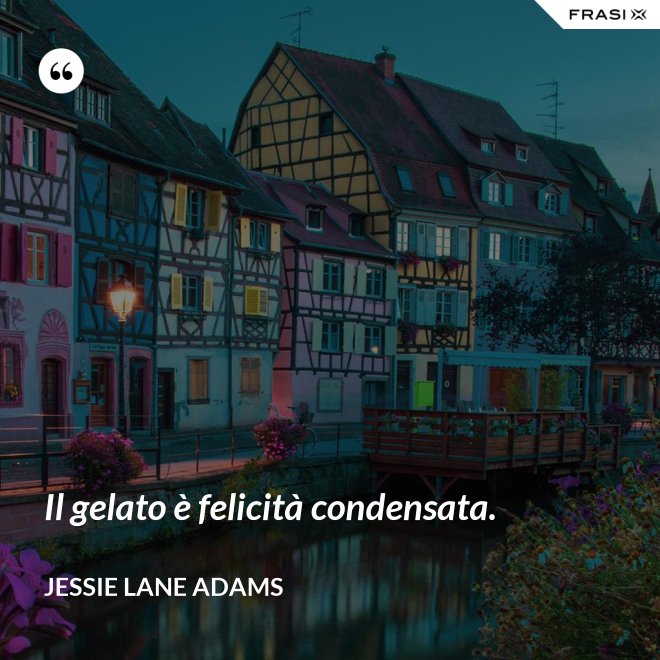 Il gelato è felicità condensata. - Jessie Lane Adams