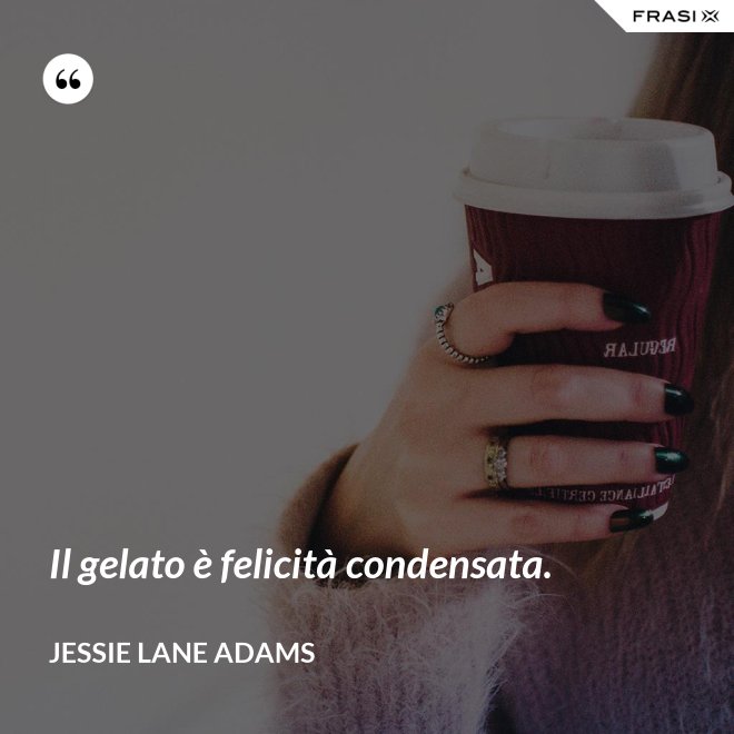 Il gelato è felicità condensata. - Jessie Lane Adams