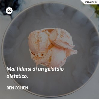Mai fidarsi di un gelataio dietetico. - Ben Cohen