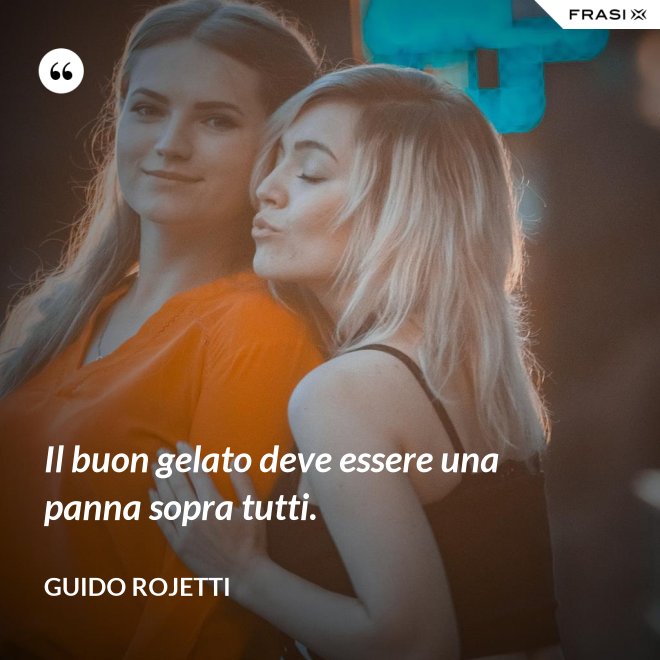 Il buon gelato deve essere una panna sopra tutti. - Guido Rojetti