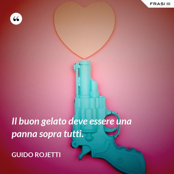 Il buon gelato deve essere una panna sopra tutti. - Guido Rojetti