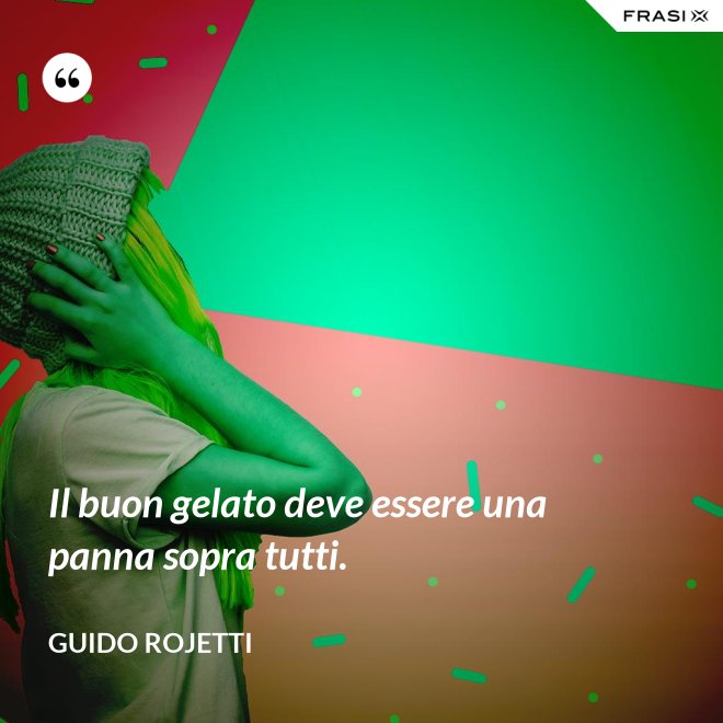 Il buon gelato deve essere una panna sopra tutti. - Guido Rojetti