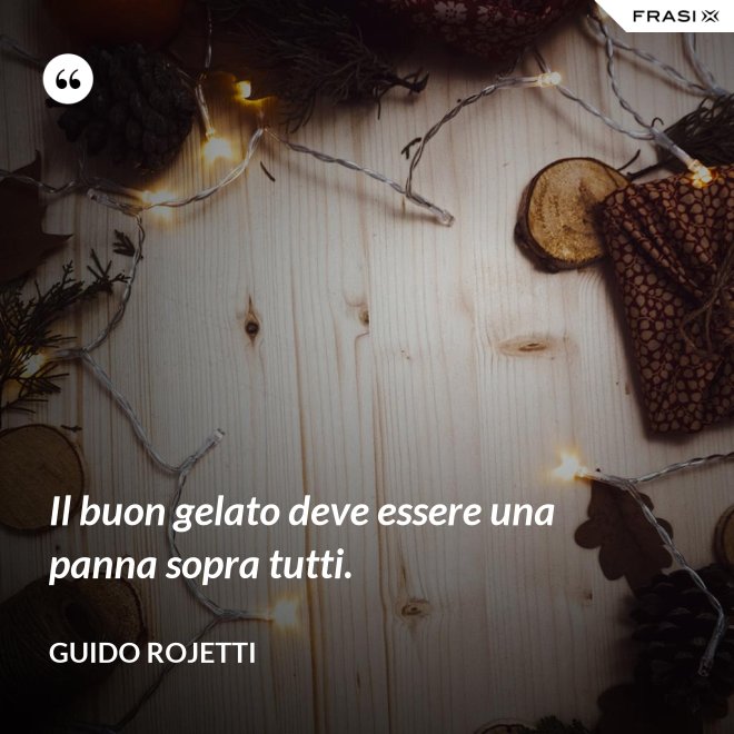 Il buon gelato deve essere una panna sopra tutti. - Guido Rojetti