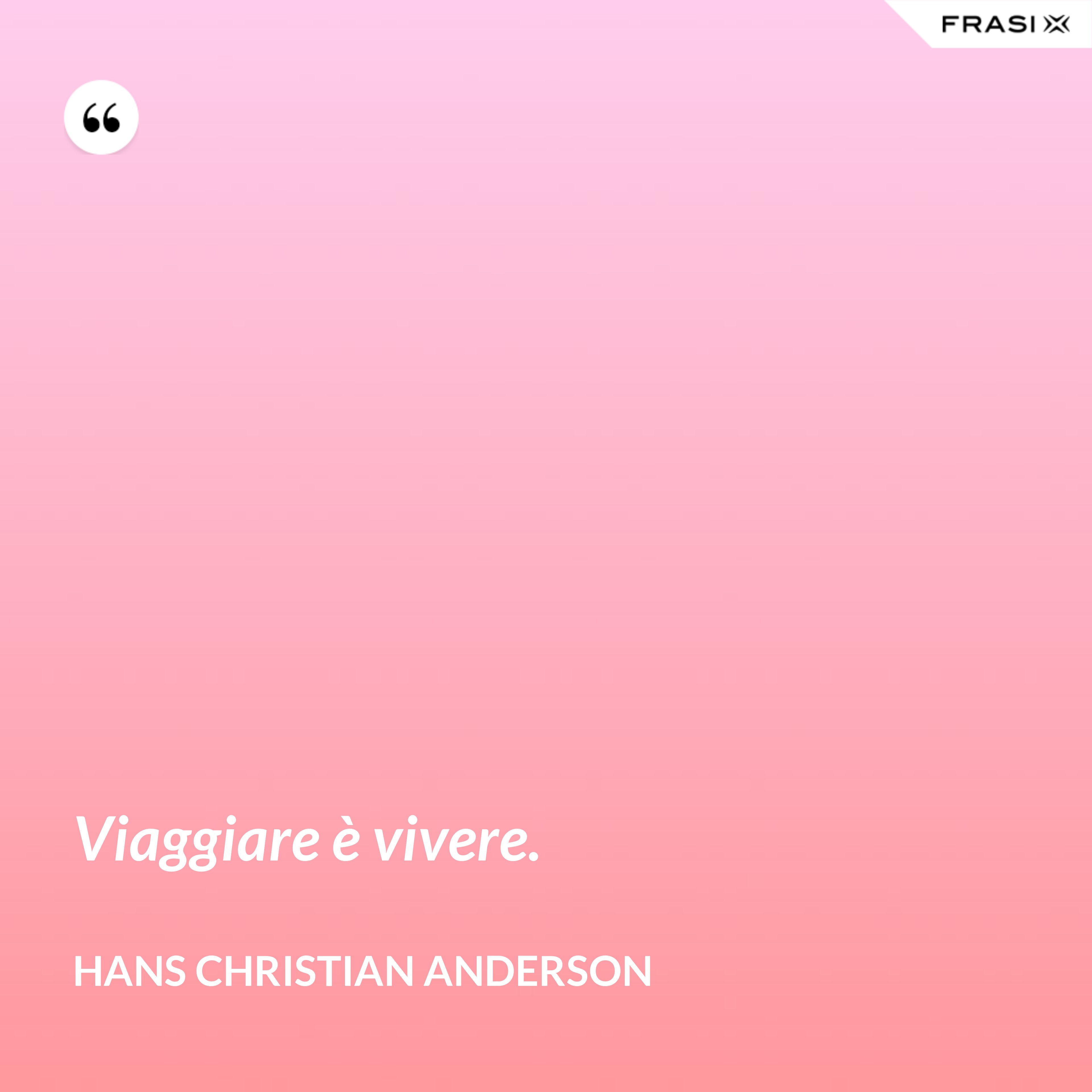 Viaggiare è vivere. - Hans Christian Anderson