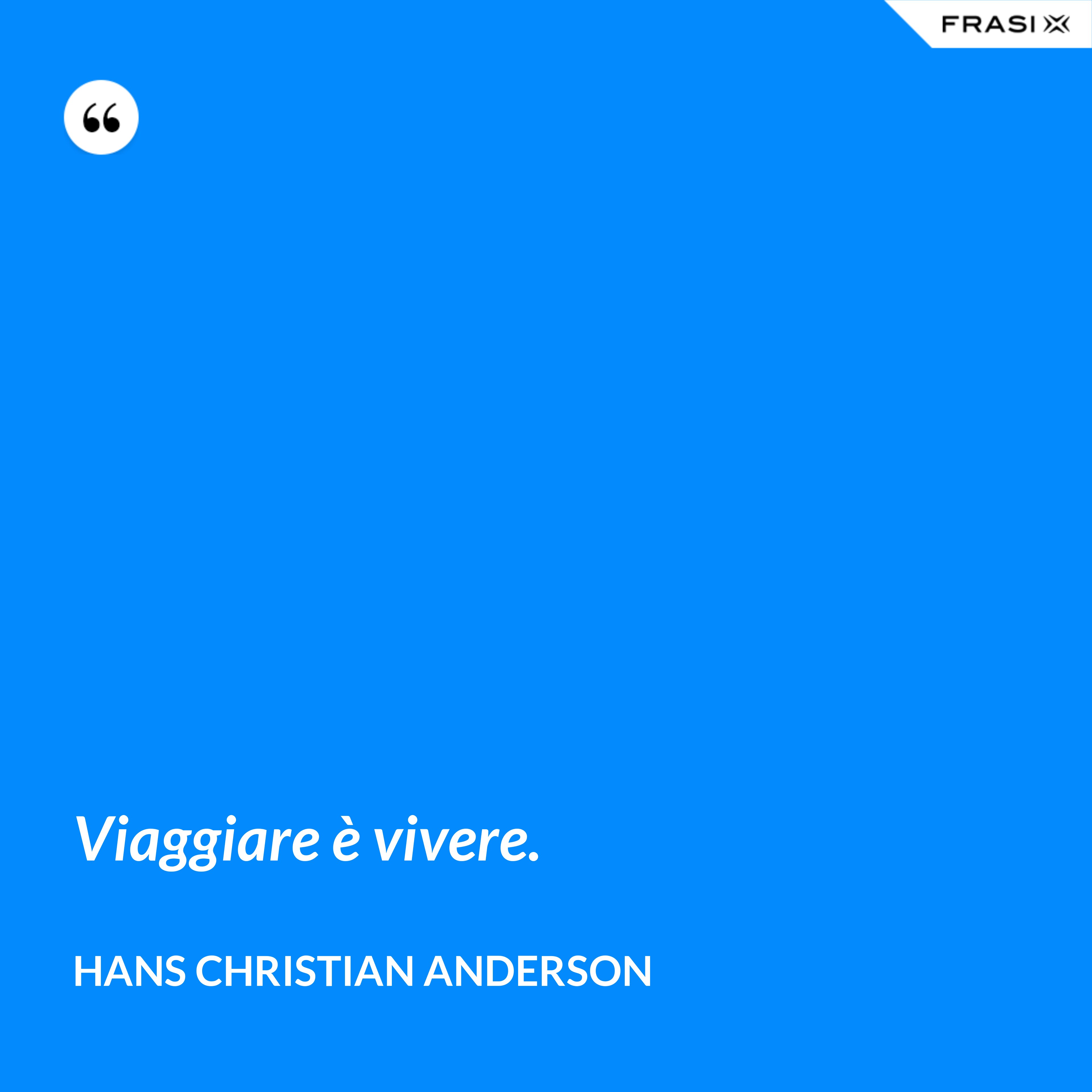 Viaggiare è vivere. - Hans Christian Anderson
