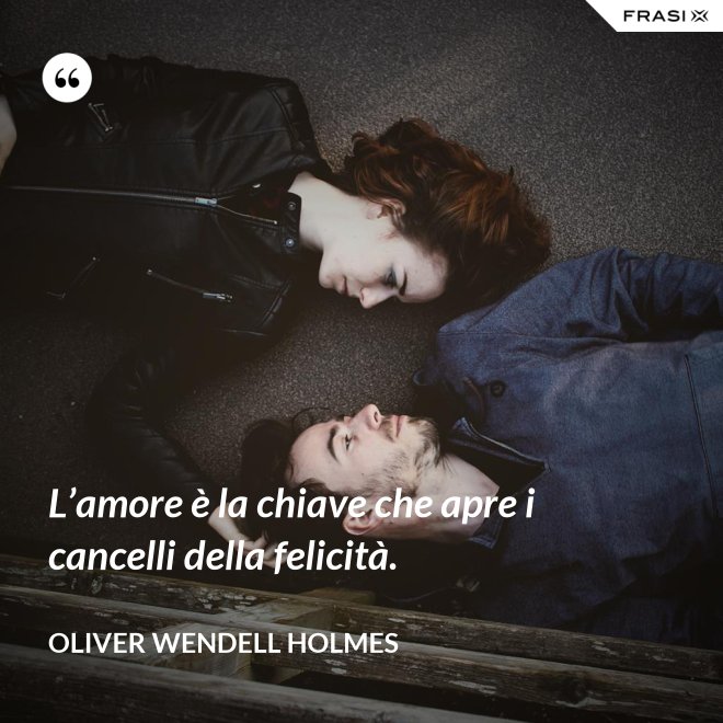 L’amore è la chiave che apre i cancelli della felicità. - Oliver Wendell Holmes