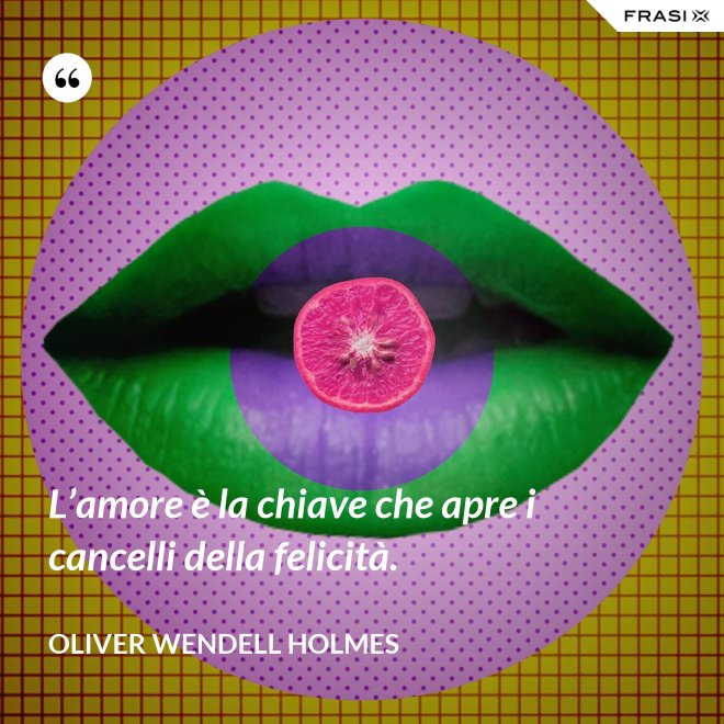 L’amore è la chiave che apre i cancelli della felicità. - Oliver Wendell Holmes