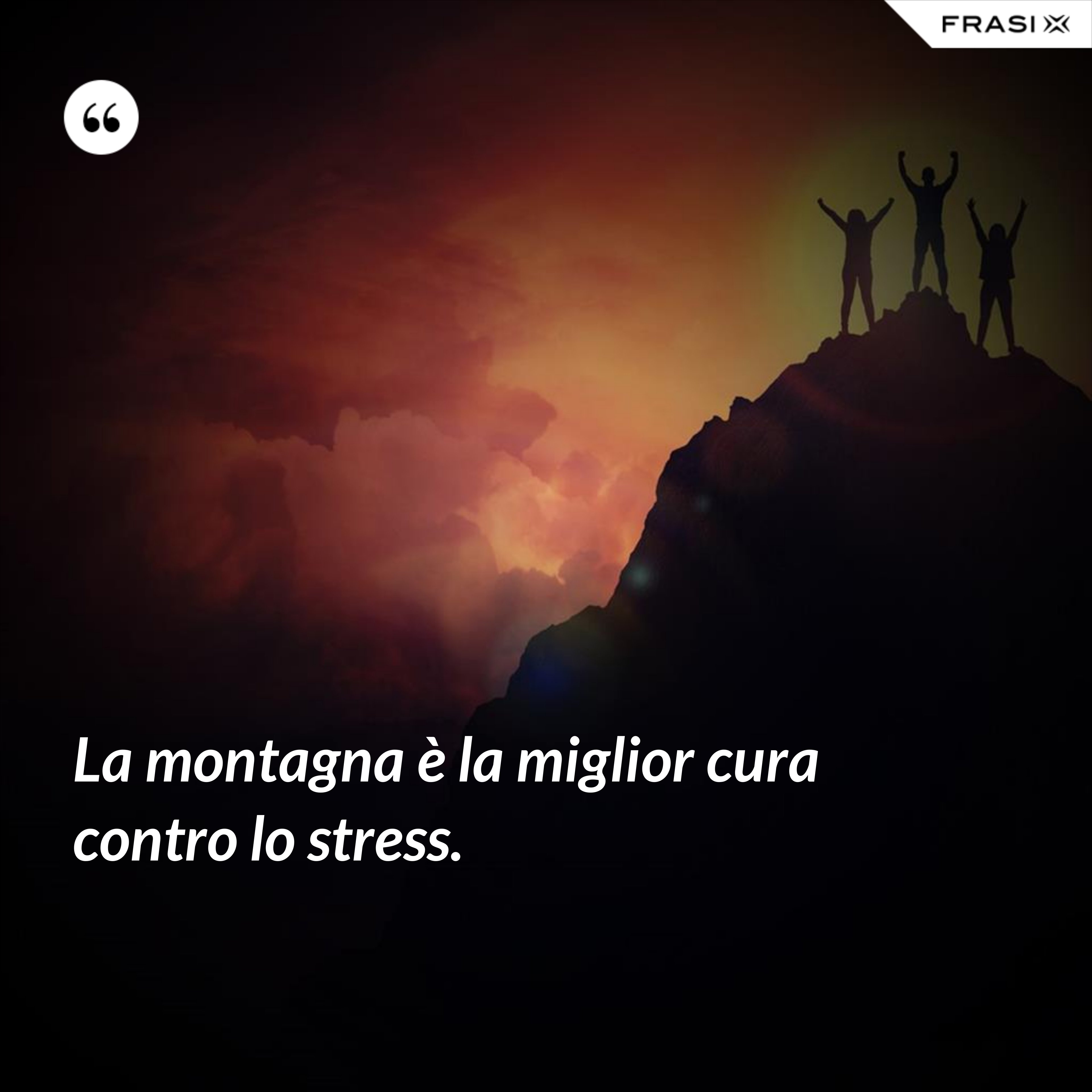 La montagna è la miglior cura contro lo stress. - Anonimo
