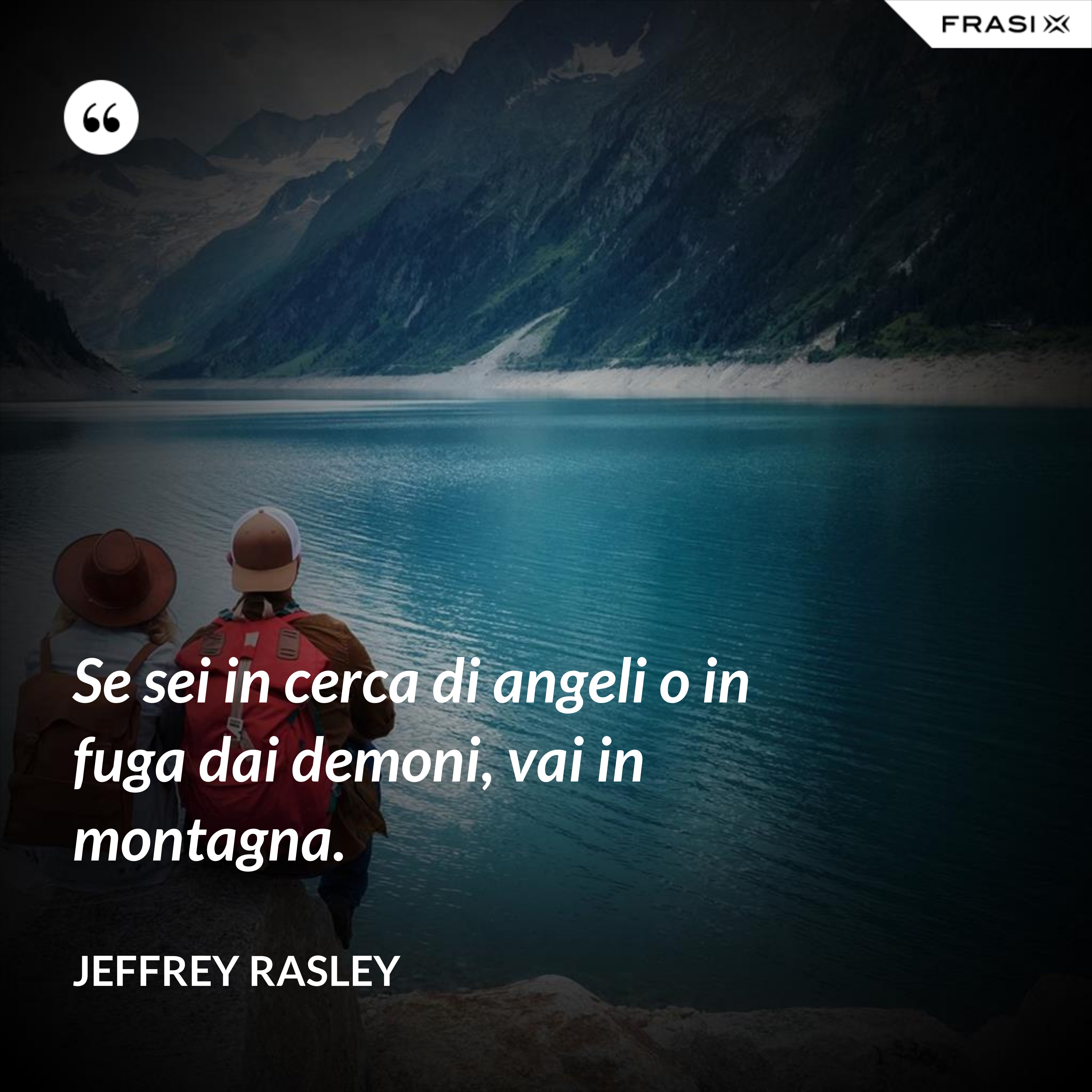 Se sei in cerca di angeli o in fuga dai demoni, vai in montagna. - Jeffrey Rasley