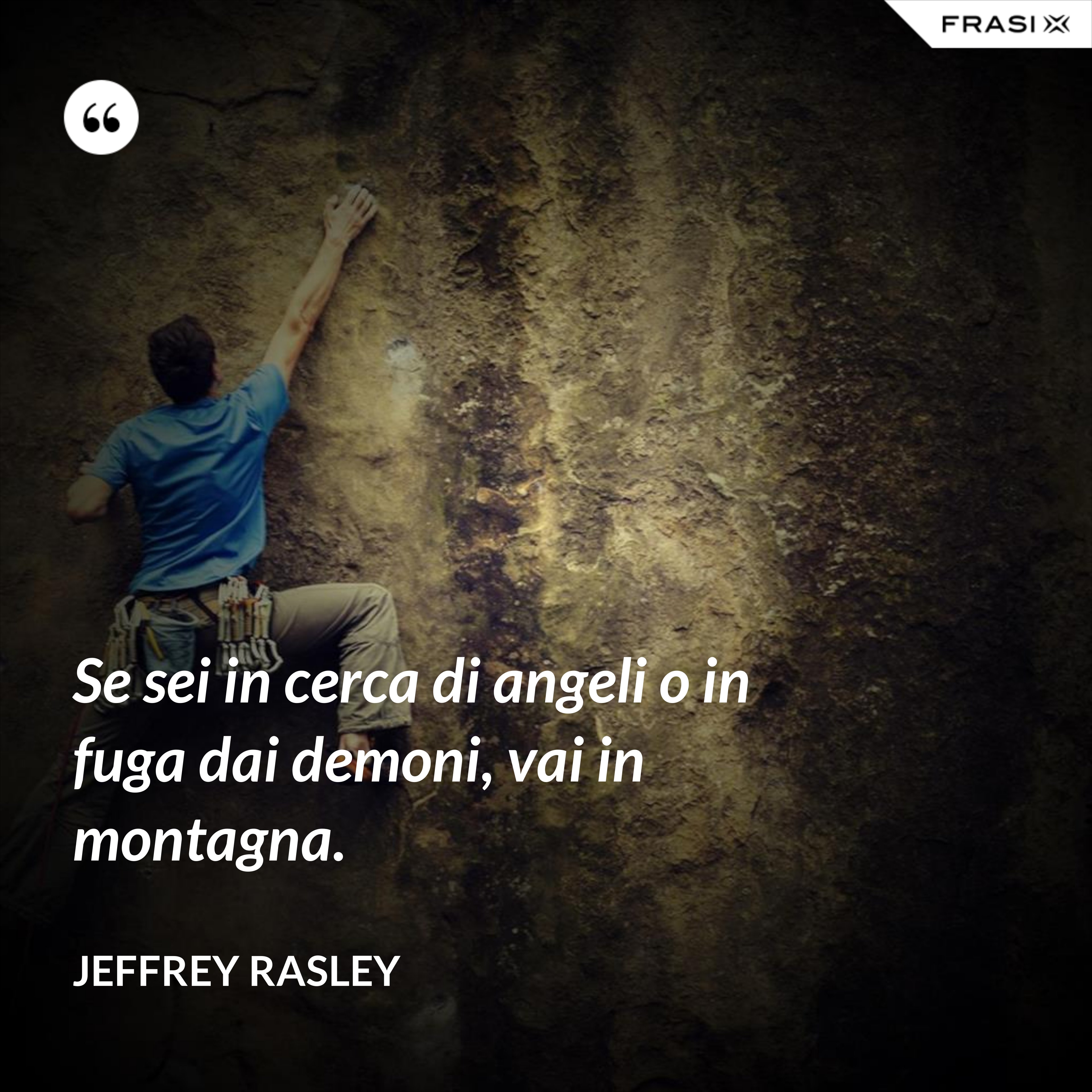 Se sei in cerca di angeli o in fuga dai demoni, vai in montagna. - Jeffrey Rasley