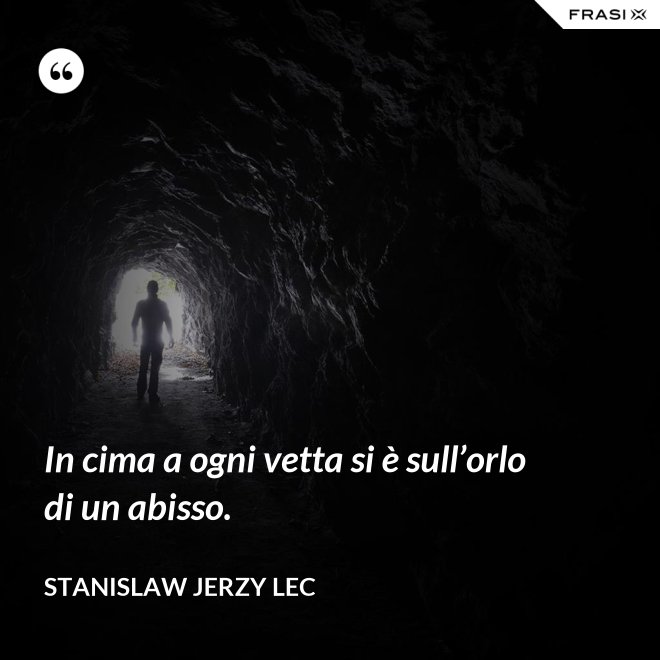 In cima a ogni vetta si è sull’orlo di un abisso. - Stanislaw Jerzy Lec