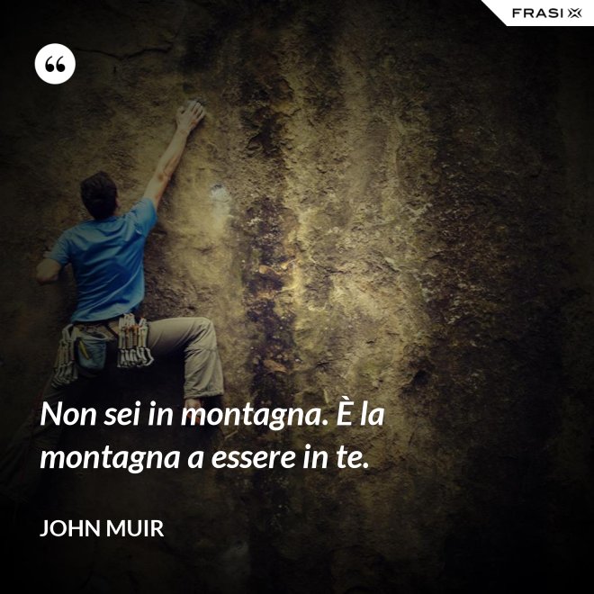 Non sei in montagna. È la montagna a essere in te. - John Muir
