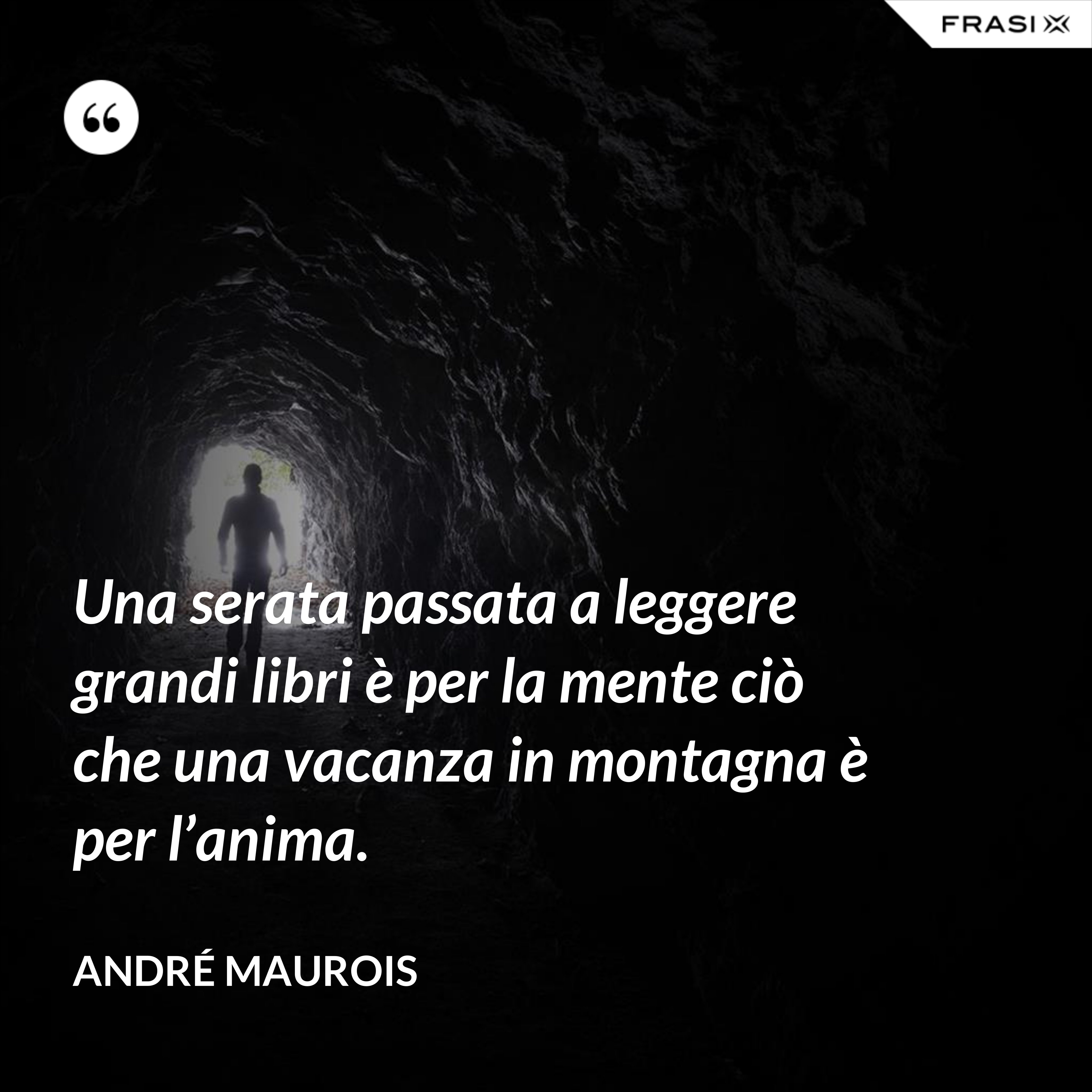 Una serata passata a leggere grandi libri è per la mente ciò che una vacanza in montagna è per l’anima. - André Maurois