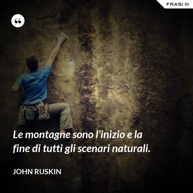 Le montagne sono l’inizio e la fine di tutti gli scenari naturali. - John Ruskin