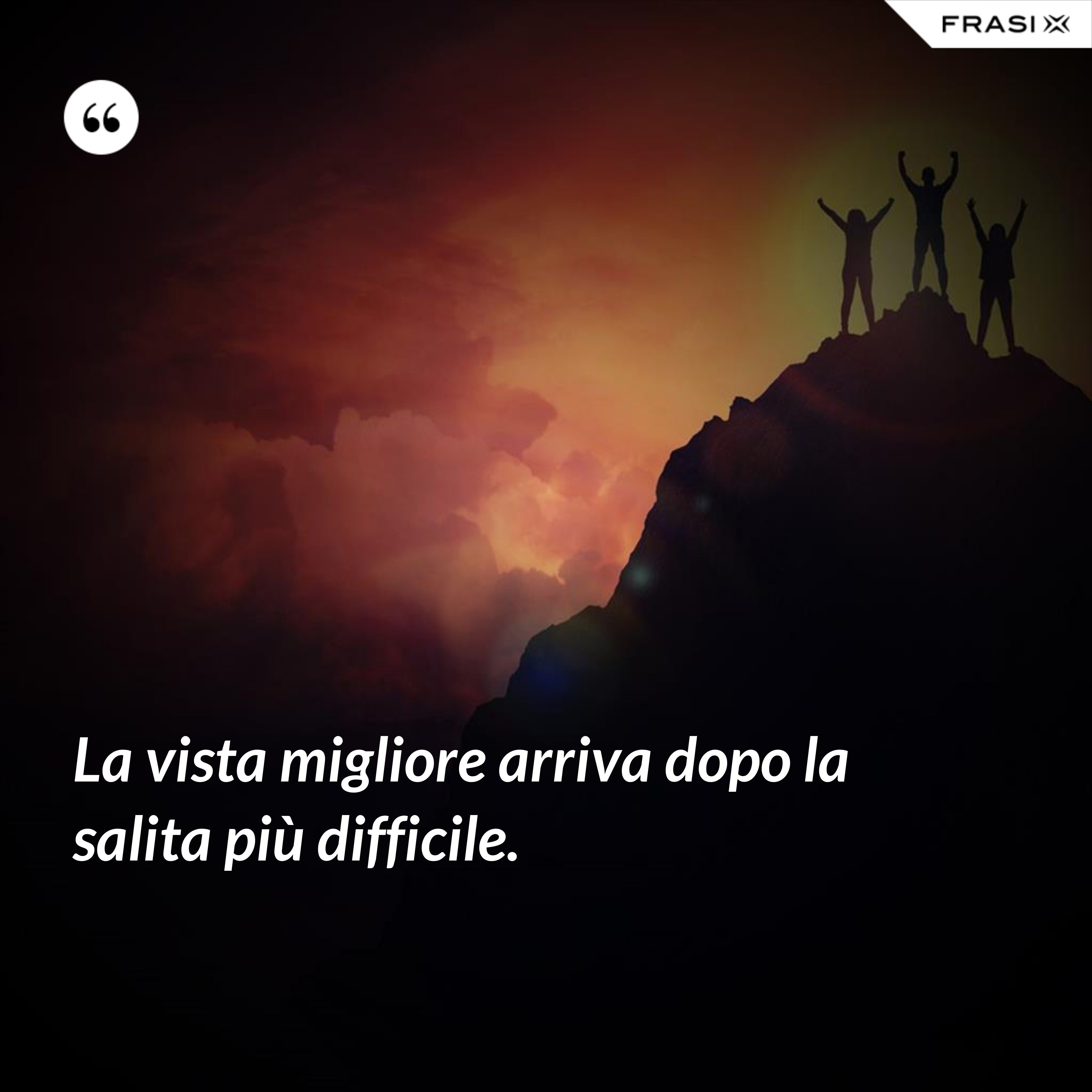 La vista migliore arriva dopo la salita più difficile. - Anonimo