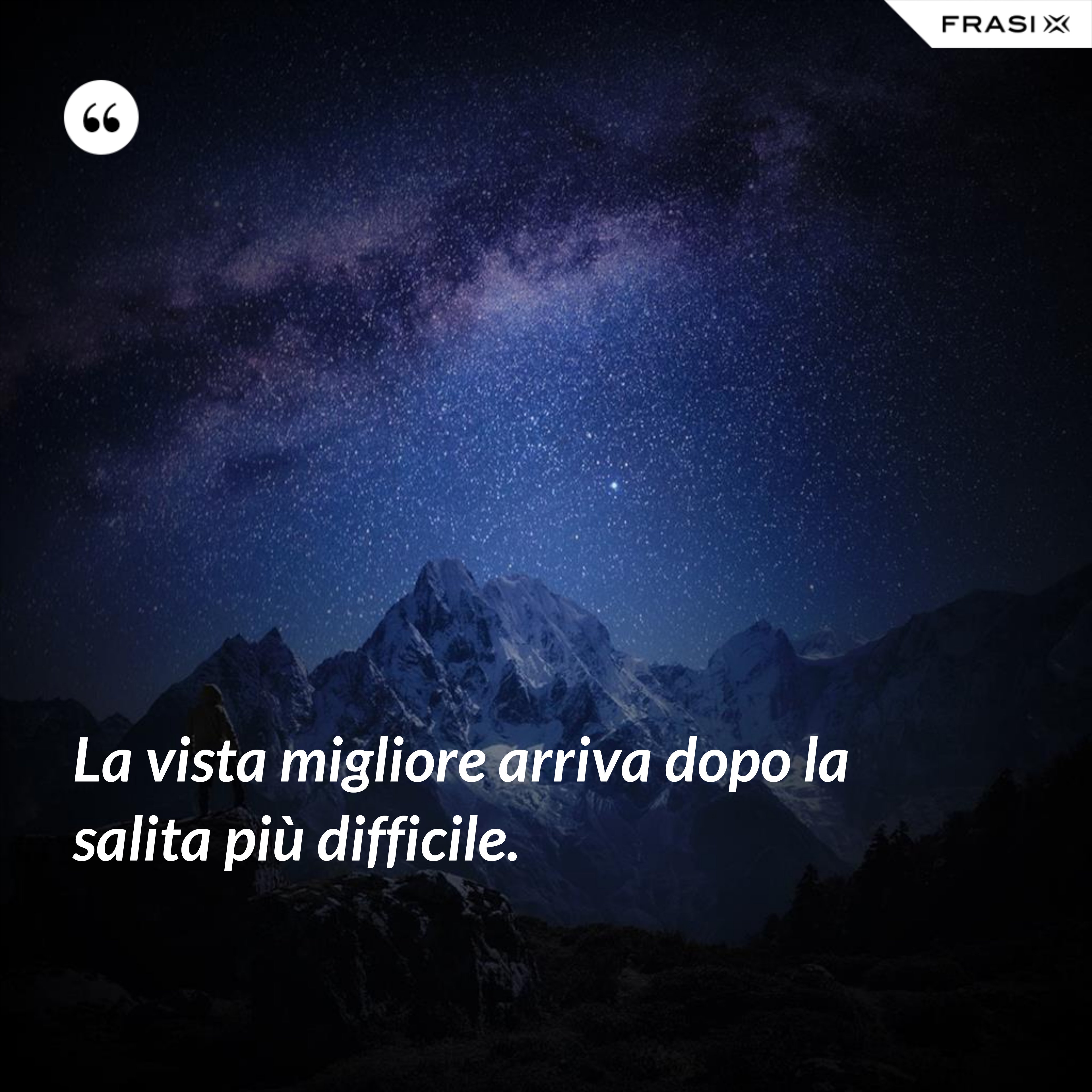 La vista migliore arriva dopo la salita più difficile. - Anonimo