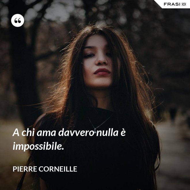 A chi ama davvero nulla è impossibile. - Pierre Corneille