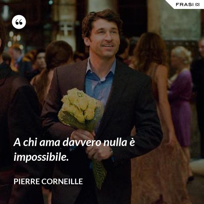 A chi ama davvero nulla è impossibile. - Pierre Corneille