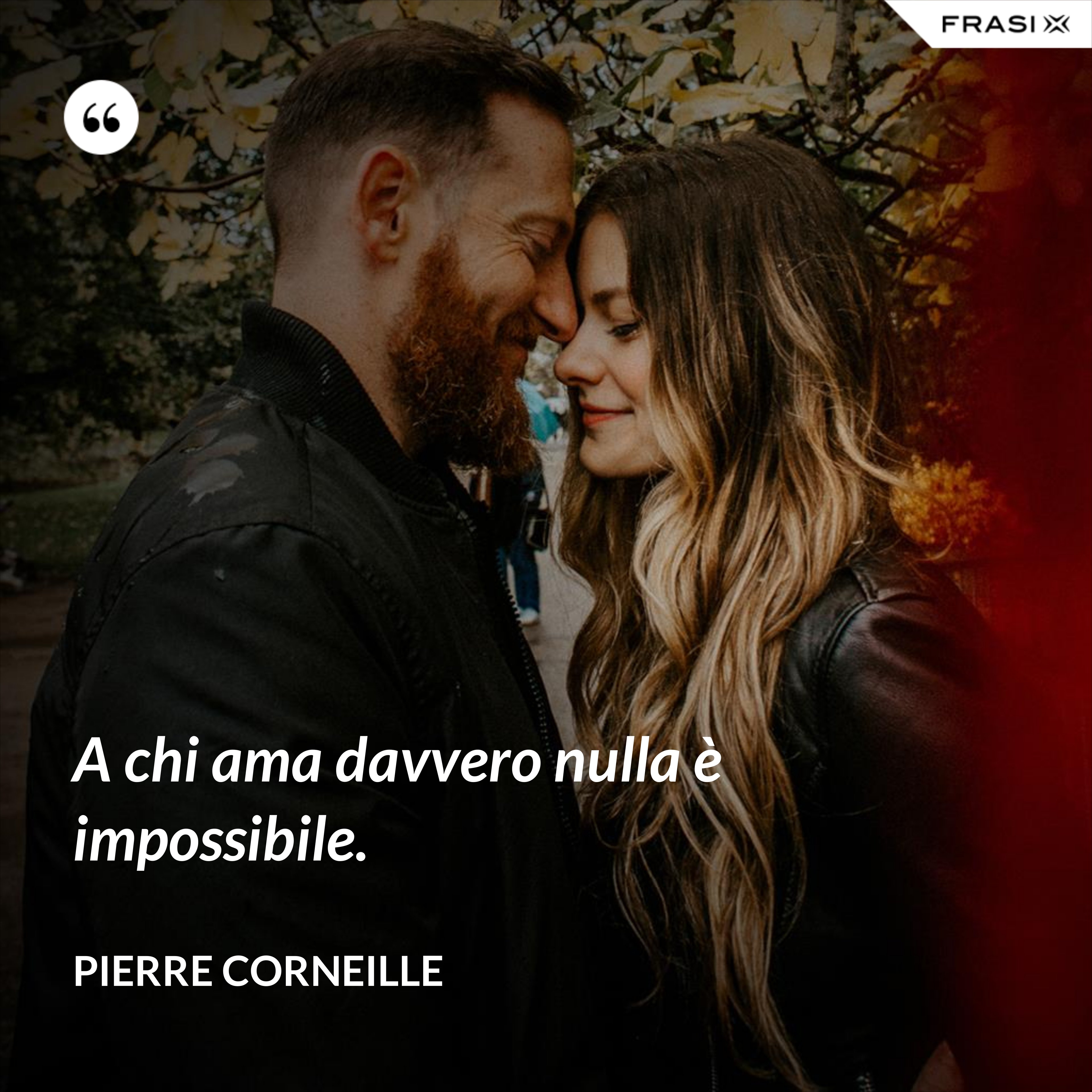 A chi ama davvero nulla è impossibile. - Pierre Corneille